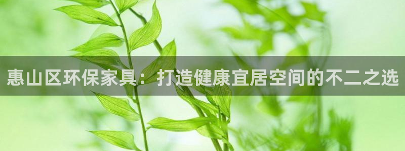 杏耀app怎样申请：惠山区环保家具：打造健康宜居空间的不二之